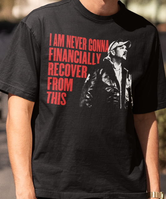 I am never gonna financially recover from this